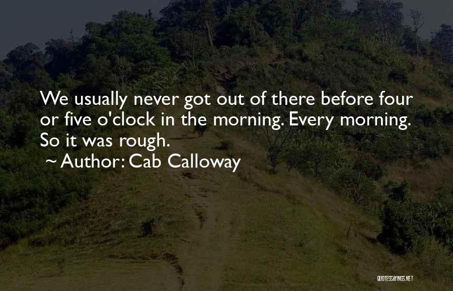 Cab Calloway Quotes: We Usually Never Got Out Of There Before Four Or Five O'clock In The Morning. Every Morning. So It Was