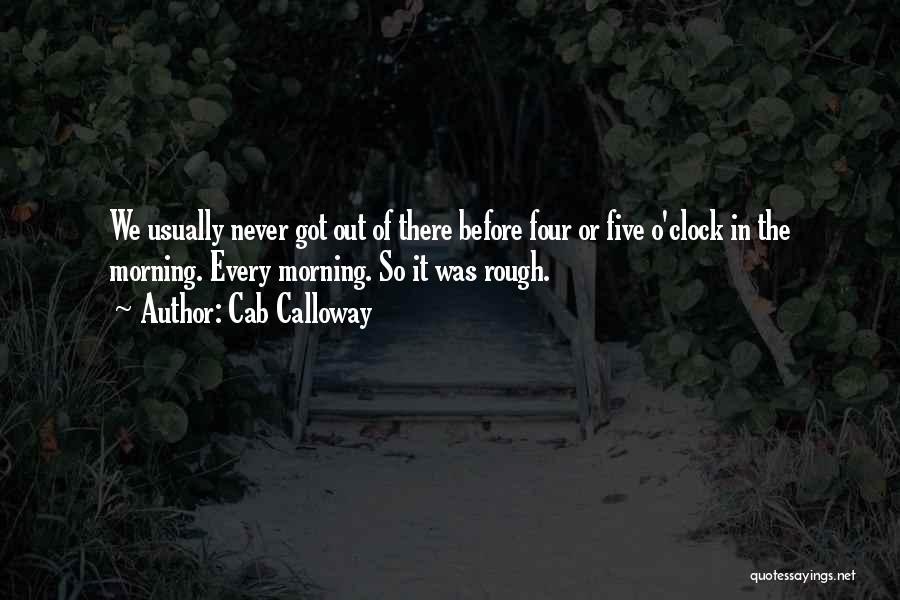 Cab Calloway Quotes: We Usually Never Got Out Of There Before Four Or Five O'clock In The Morning. Every Morning. So It Was