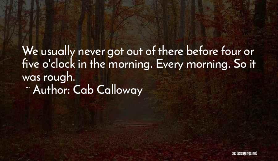 Cab Calloway Quotes: We Usually Never Got Out Of There Before Four Or Five O'clock In The Morning. Every Morning. So It Was