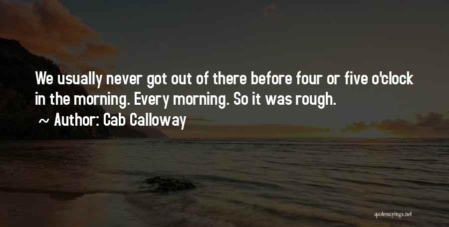 Cab Calloway Quotes: We Usually Never Got Out Of There Before Four Or Five O'clock In The Morning. Every Morning. So It Was
