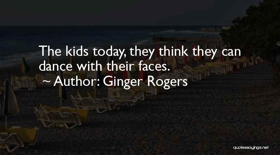 Ginger Rogers Quotes: The Kids Today, They Think They Can Dance With Their Faces.