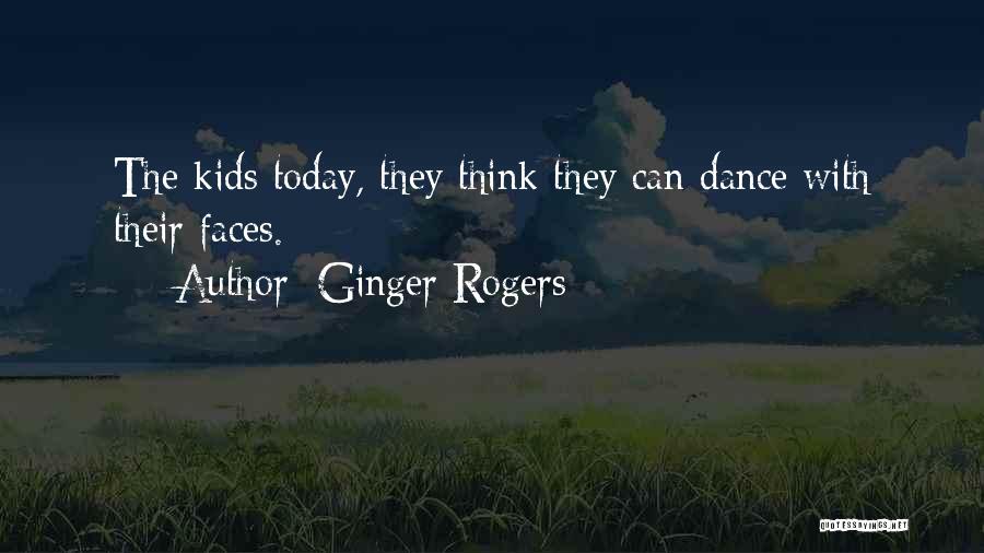 Ginger Rogers Quotes: The Kids Today, They Think They Can Dance With Their Faces.