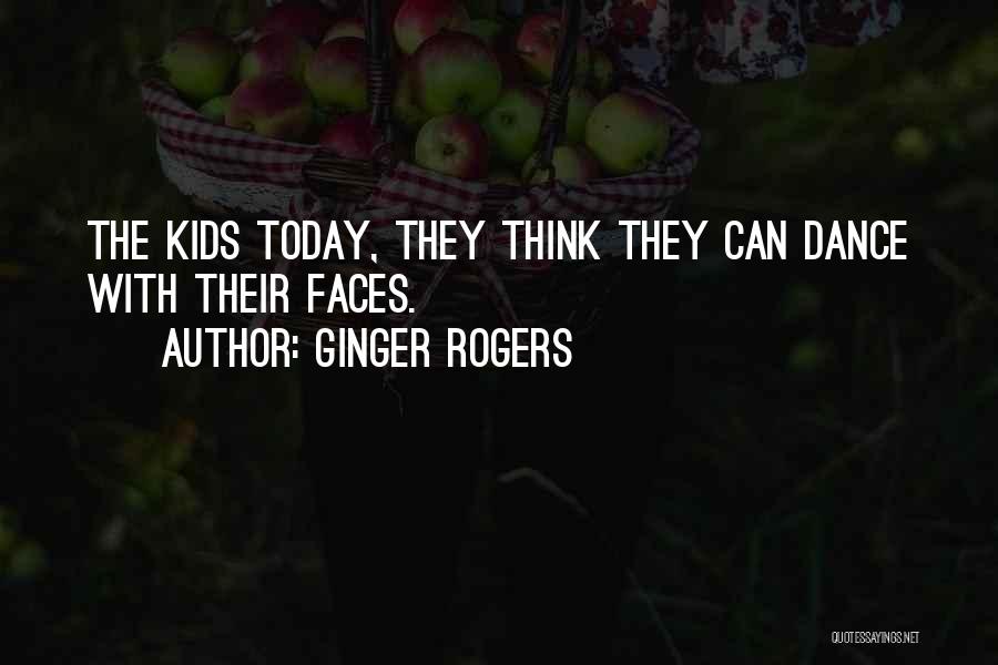 Ginger Rogers Quotes: The Kids Today, They Think They Can Dance With Their Faces.