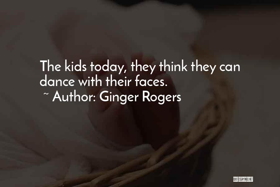 Ginger Rogers Quotes: The Kids Today, They Think They Can Dance With Their Faces.