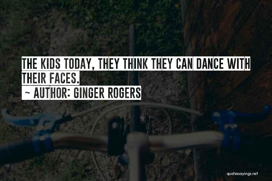 Ginger Rogers Quotes: The Kids Today, They Think They Can Dance With Their Faces.