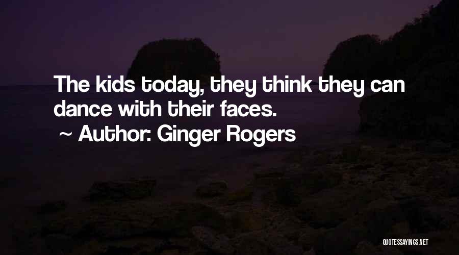 Ginger Rogers Quotes: The Kids Today, They Think They Can Dance With Their Faces.