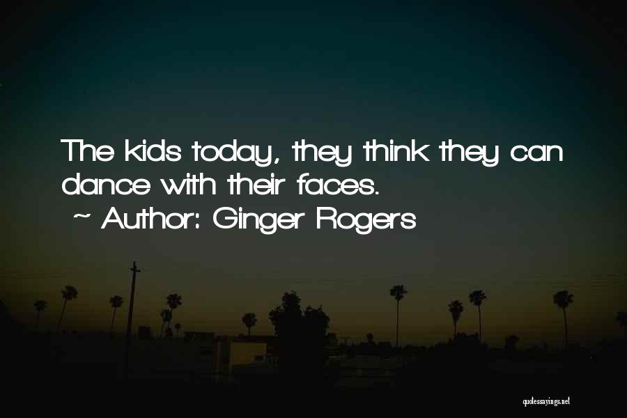 Ginger Rogers Quotes: The Kids Today, They Think They Can Dance With Their Faces.