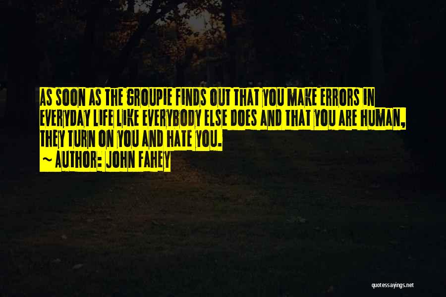 John Fahey Quotes: As Soon As The Groupie Finds Out That You Make Errors In Everyday Life Like Everybody Else Does And That