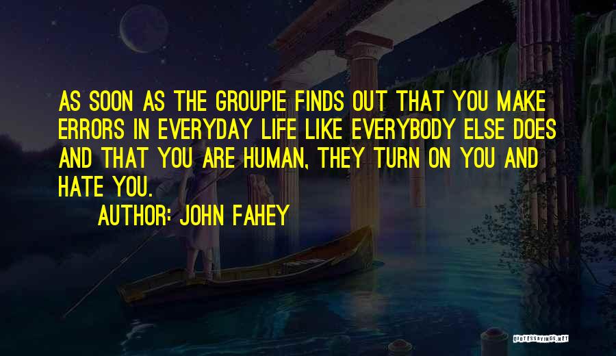 John Fahey Quotes: As Soon As The Groupie Finds Out That You Make Errors In Everyday Life Like Everybody Else Does And That