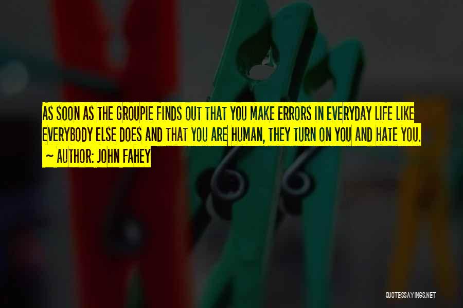 John Fahey Quotes: As Soon As The Groupie Finds Out That You Make Errors In Everyday Life Like Everybody Else Does And That