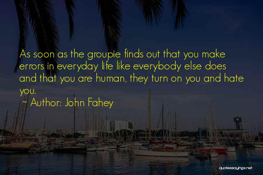 John Fahey Quotes: As Soon As The Groupie Finds Out That You Make Errors In Everyday Life Like Everybody Else Does And That