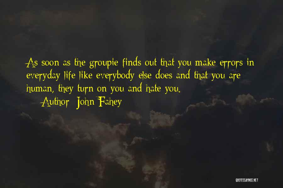 John Fahey Quotes: As Soon As The Groupie Finds Out That You Make Errors In Everyday Life Like Everybody Else Does And That