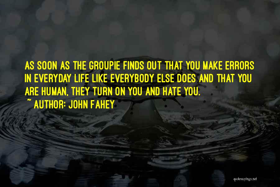 John Fahey Quotes: As Soon As The Groupie Finds Out That You Make Errors In Everyday Life Like Everybody Else Does And That