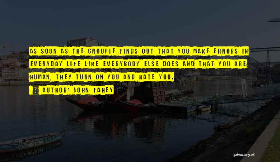 John Fahey Quotes: As Soon As The Groupie Finds Out That You Make Errors In Everyday Life Like Everybody Else Does And That