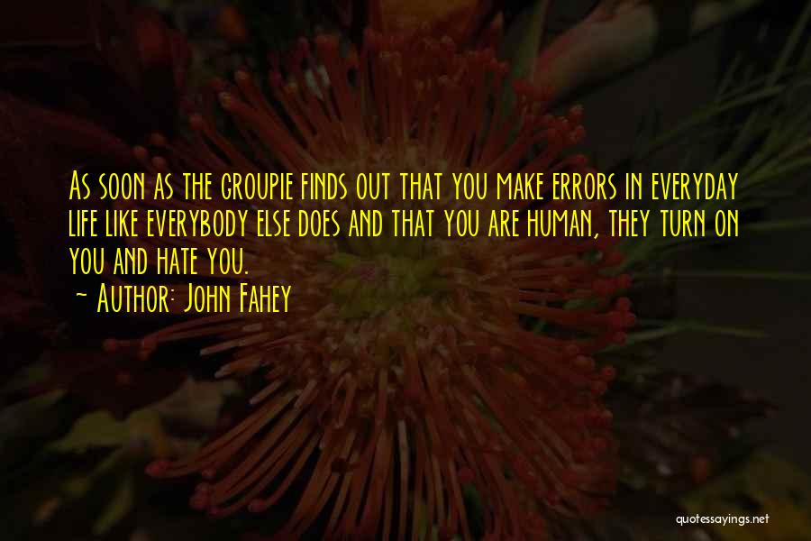 John Fahey Quotes: As Soon As The Groupie Finds Out That You Make Errors In Everyday Life Like Everybody Else Does And That