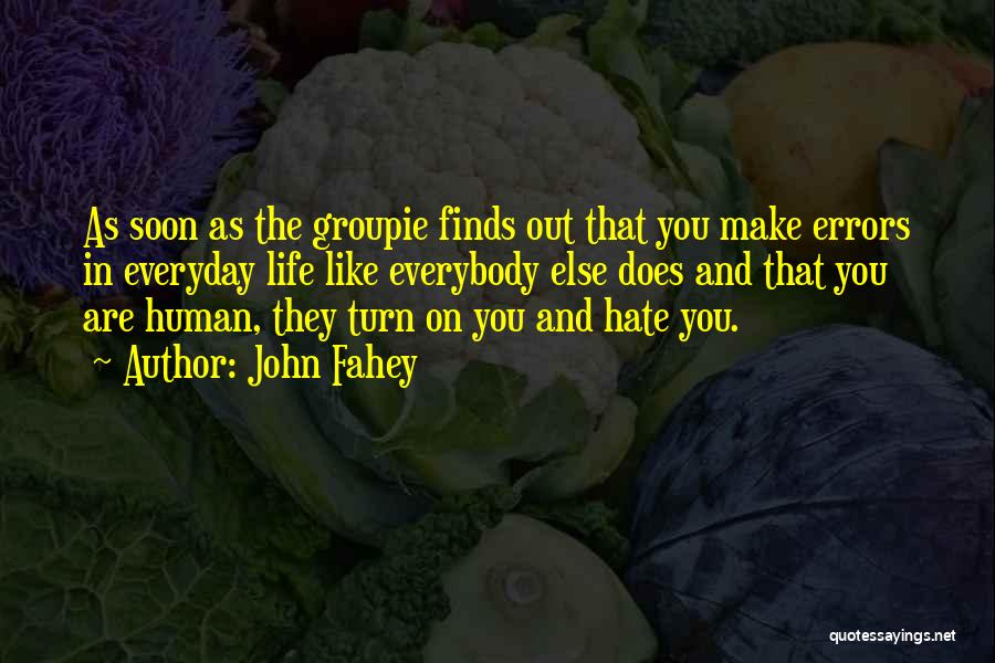 John Fahey Quotes: As Soon As The Groupie Finds Out That You Make Errors In Everyday Life Like Everybody Else Does And That