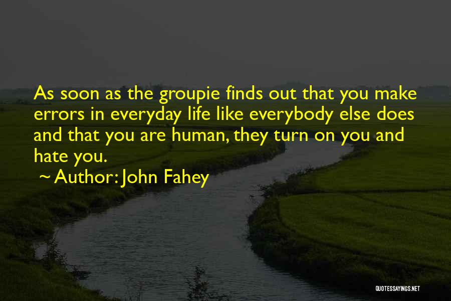 John Fahey Quotes: As Soon As The Groupie Finds Out That You Make Errors In Everyday Life Like Everybody Else Does And That