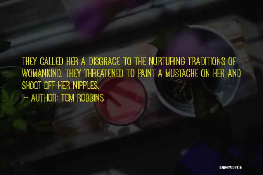 Tom Robbins Quotes: They Called Her A Disgrace To The Nurturing Traditions Of Womankind. They Threatened To Paint A Mustache On Her And