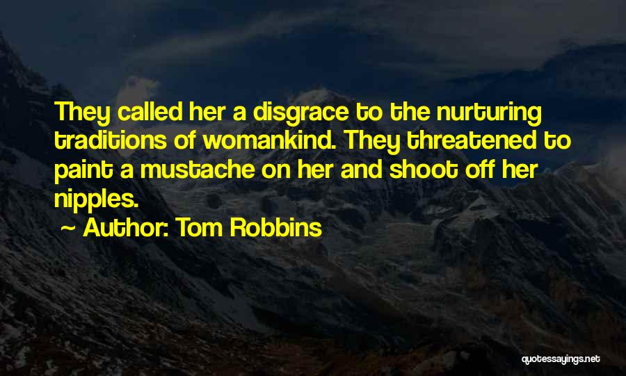 Tom Robbins Quotes: They Called Her A Disgrace To The Nurturing Traditions Of Womankind. They Threatened To Paint A Mustache On Her And