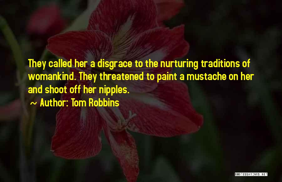 Tom Robbins Quotes: They Called Her A Disgrace To The Nurturing Traditions Of Womankind. They Threatened To Paint A Mustache On Her And