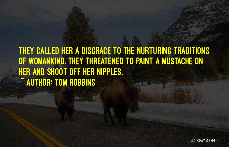 Tom Robbins Quotes: They Called Her A Disgrace To The Nurturing Traditions Of Womankind. They Threatened To Paint A Mustache On Her And