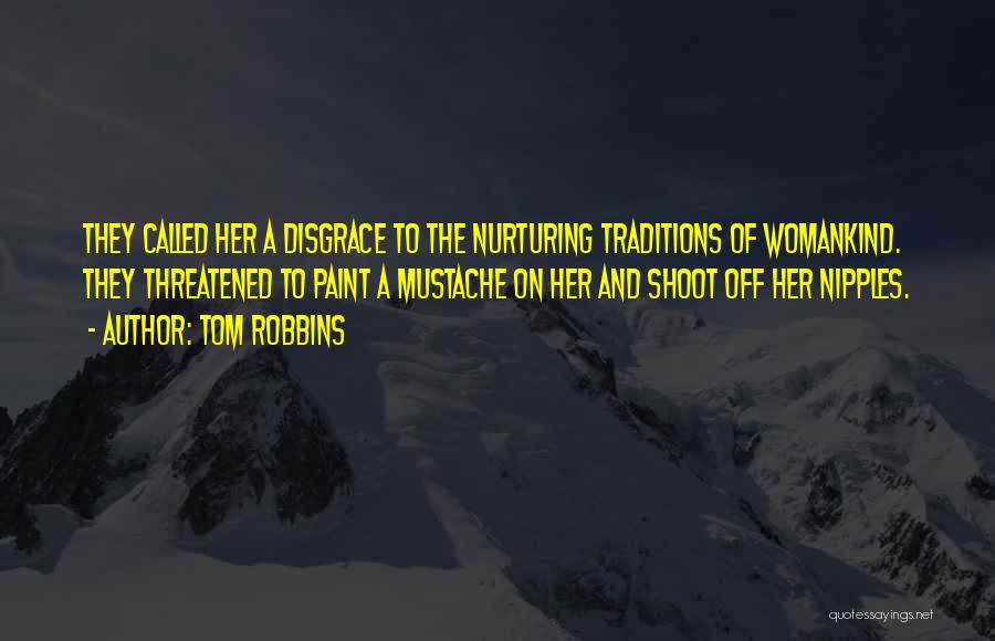 Tom Robbins Quotes: They Called Her A Disgrace To The Nurturing Traditions Of Womankind. They Threatened To Paint A Mustache On Her And