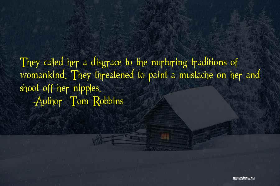 Tom Robbins Quotes: They Called Her A Disgrace To The Nurturing Traditions Of Womankind. They Threatened To Paint A Mustache On Her And