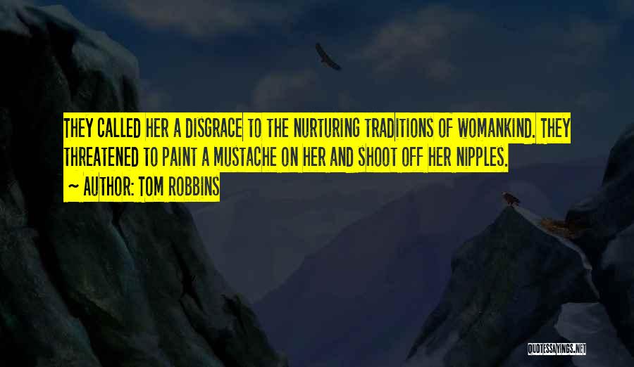 Tom Robbins Quotes: They Called Her A Disgrace To The Nurturing Traditions Of Womankind. They Threatened To Paint A Mustache On Her And