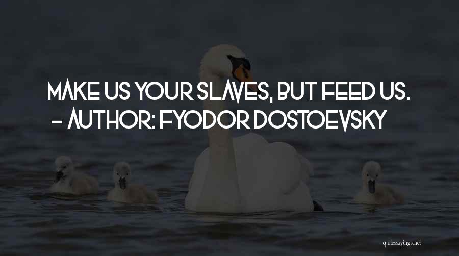 Fyodor Dostoevsky Quotes: Make Us Your Slaves, But Feed Us.