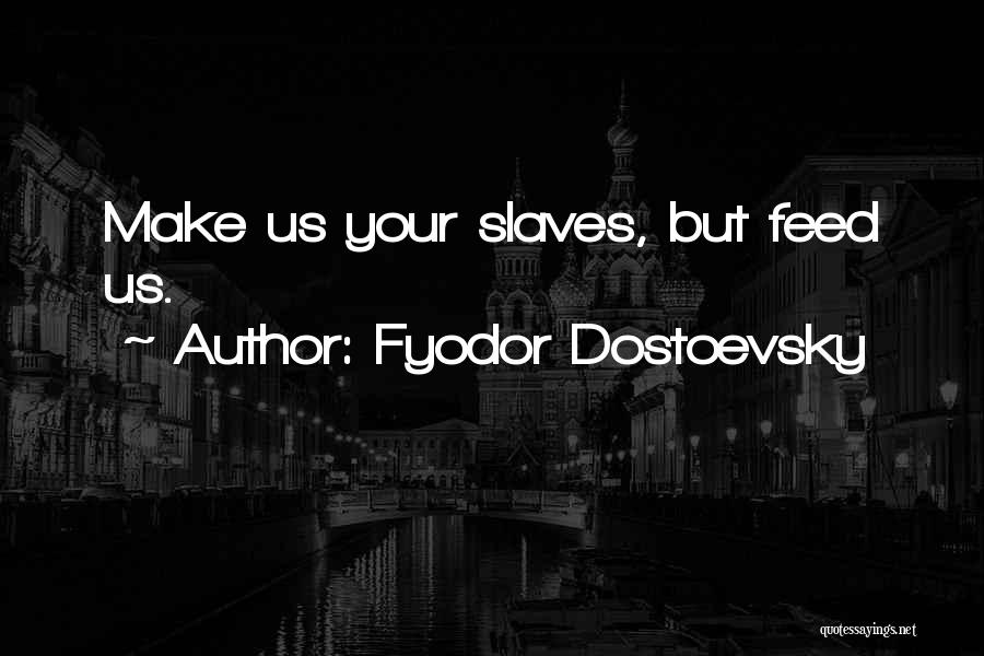 Fyodor Dostoevsky Quotes: Make Us Your Slaves, But Feed Us.