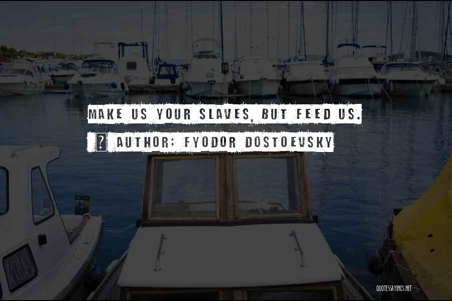 Fyodor Dostoevsky Quotes: Make Us Your Slaves, But Feed Us.