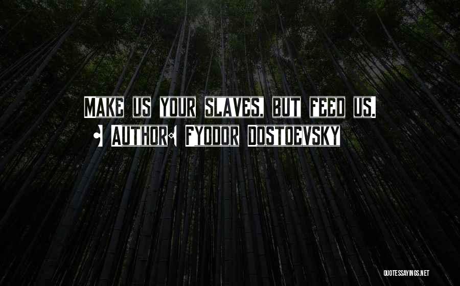 Fyodor Dostoevsky Quotes: Make Us Your Slaves, But Feed Us.