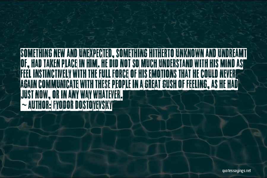 Fyodor Dostoyevsky Quotes: Something New And Unexpected, Something Hitherto Unknown And Undreamt Of, Had Taken Place In Him. He Did Not So Much