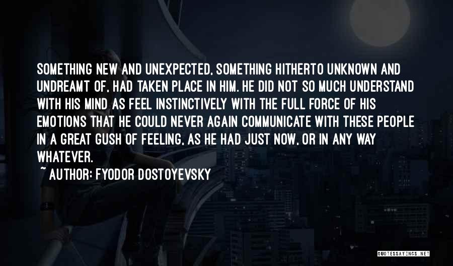 Fyodor Dostoyevsky Quotes: Something New And Unexpected, Something Hitherto Unknown And Undreamt Of, Had Taken Place In Him. He Did Not So Much