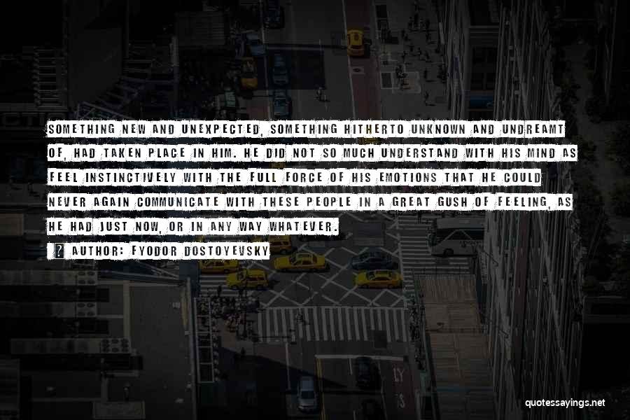 Fyodor Dostoyevsky Quotes: Something New And Unexpected, Something Hitherto Unknown And Undreamt Of, Had Taken Place In Him. He Did Not So Much