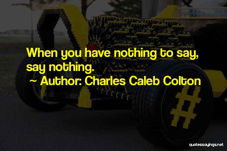 Charles Caleb Colton Quotes: When You Have Nothing To Say, Say Nothing.