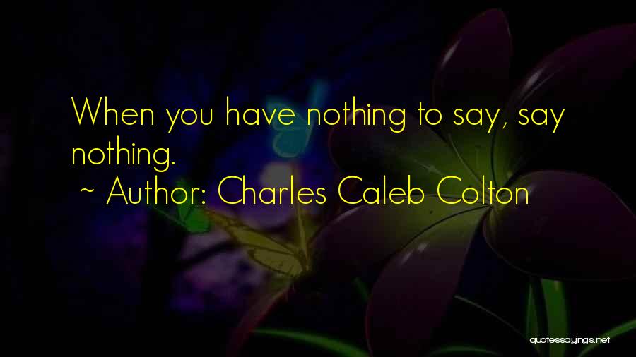 Charles Caleb Colton Quotes: When You Have Nothing To Say, Say Nothing.