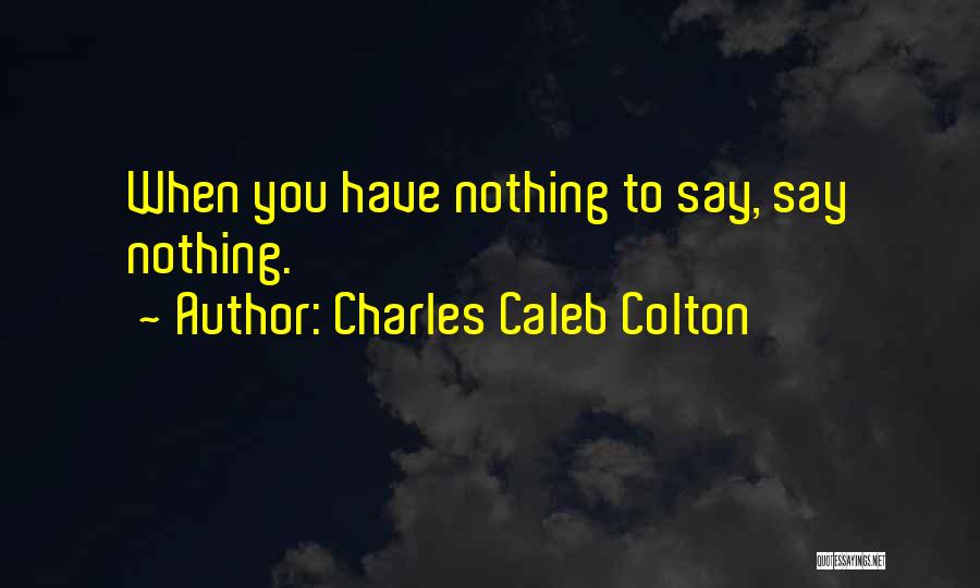 Charles Caleb Colton Quotes: When You Have Nothing To Say, Say Nothing.