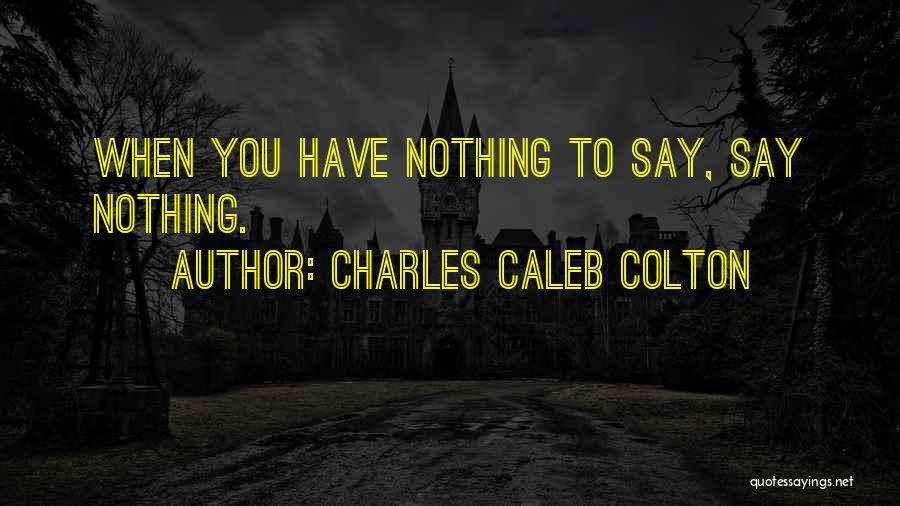 Charles Caleb Colton Quotes: When You Have Nothing To Say, Say Nothing.