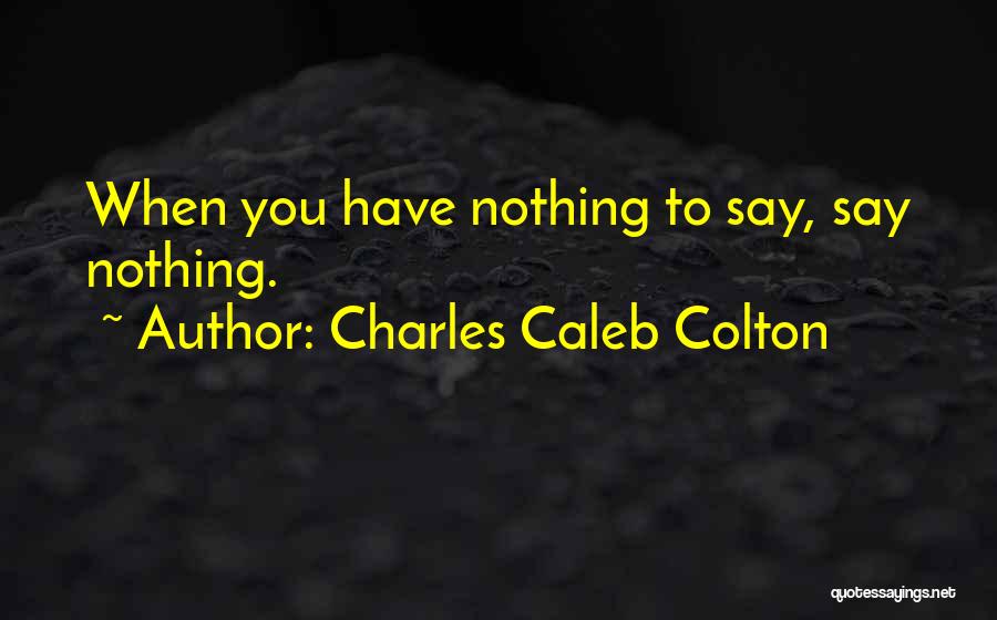 Charles Caleb Colton Quotes: When You Have Nothing To Say, Say Nothing.