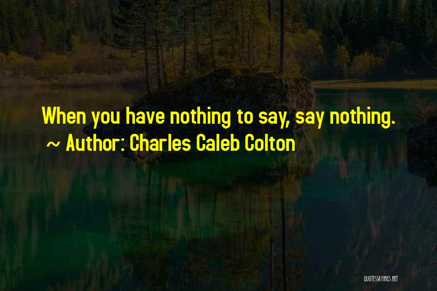 Charles Caleb Colton Quotes: When You Have Nothing To Say, Say Nothing.