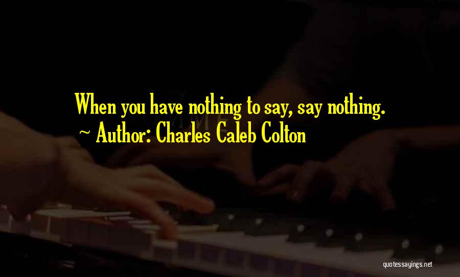 Charles Caleb Colton Quotes: When You Have Nothing To Say, Say Nothing.