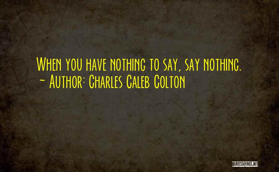 Charles Caleb Colton Quotes: When You Have Nothing To Say, Say Nothing.