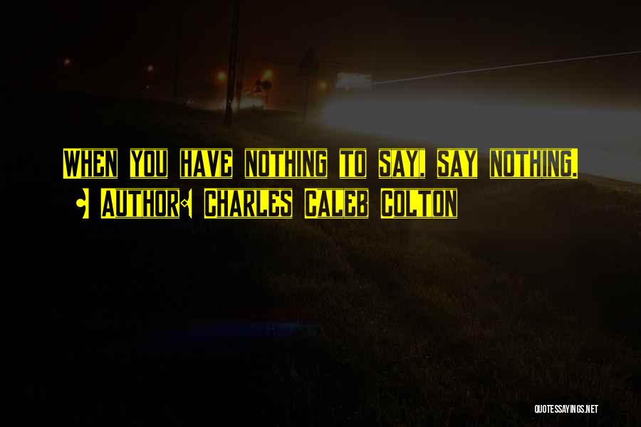 Charles Caleb Colton Quotes: When You Have Nothing To Say, Say Nothing.