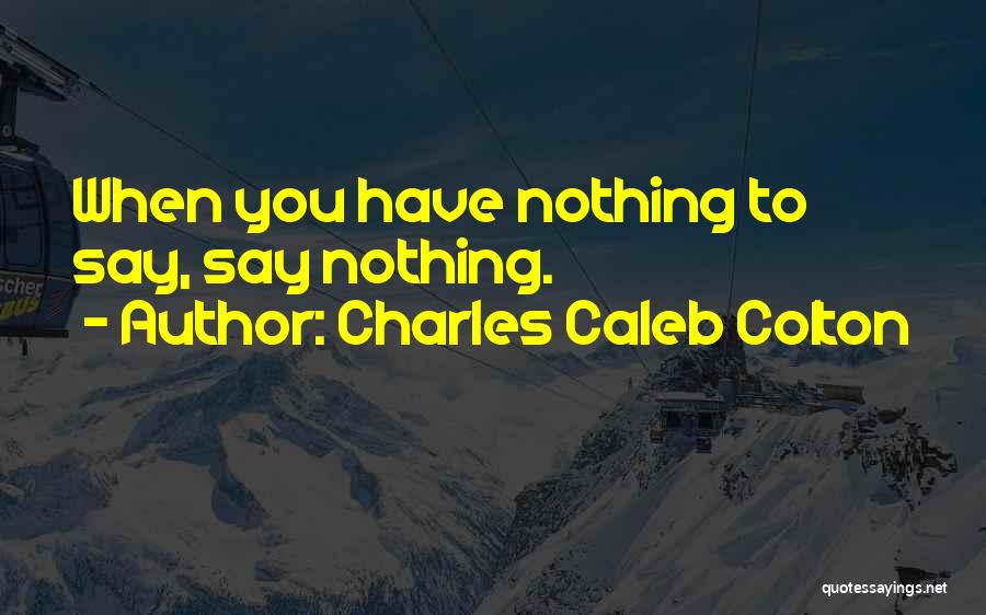 Charles Caleb Colton Quotes: When You Have Nothing To Say, Say Nothing.