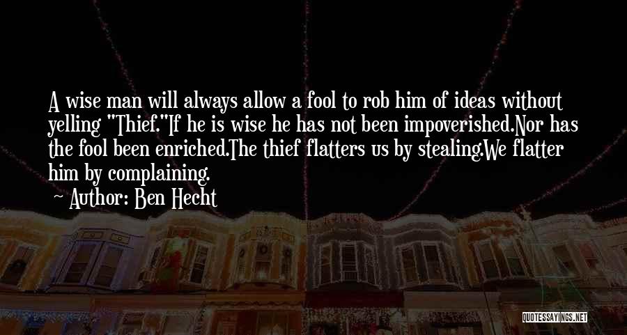 Ben Hecht Quotes: A Wise Man Will Always Allow A Fool To Rob Him Of Ideas Without Yelling Thief.if He Is Wise He