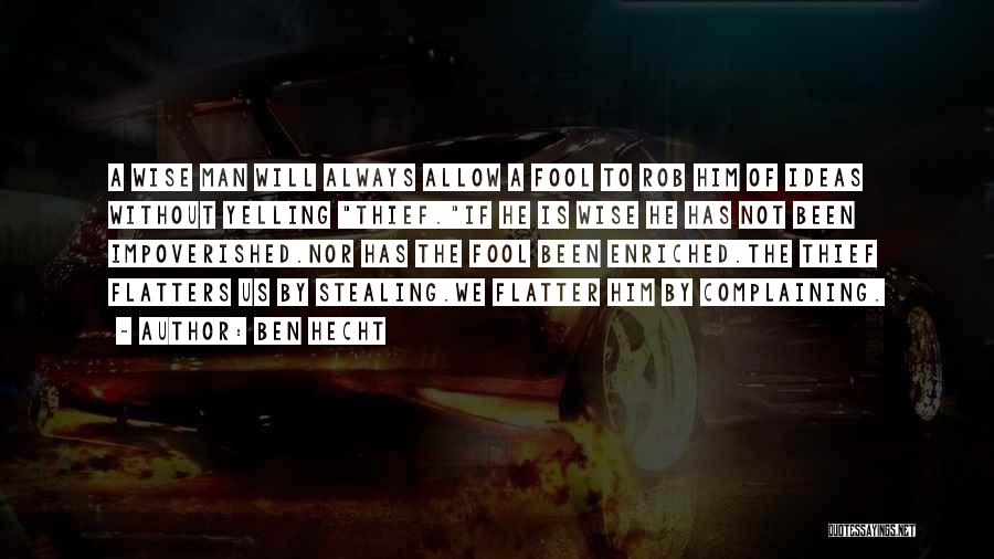 Ben Hecht Quotes: A Wise Man Will Always Allow A Fool To Rob Him Of Ideas Without Yelling Thief.if He Is Wise He