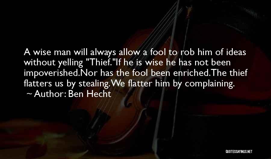 Ben Hecht Quotes: A Wise Man Will Always Allow A Fool To Rob Him Of Ideas Without Yelling Thief.if He Is Wise He