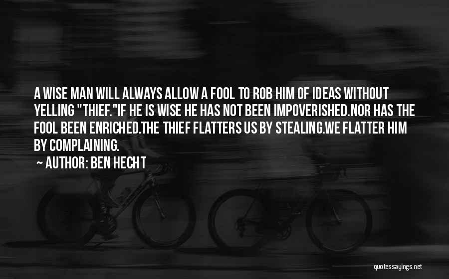 Ben Hecht Quotes: A Wise Man Will Always Allow A Fool To Rob Him Of Ideas Without Yelling Thief.if He Is Wise He