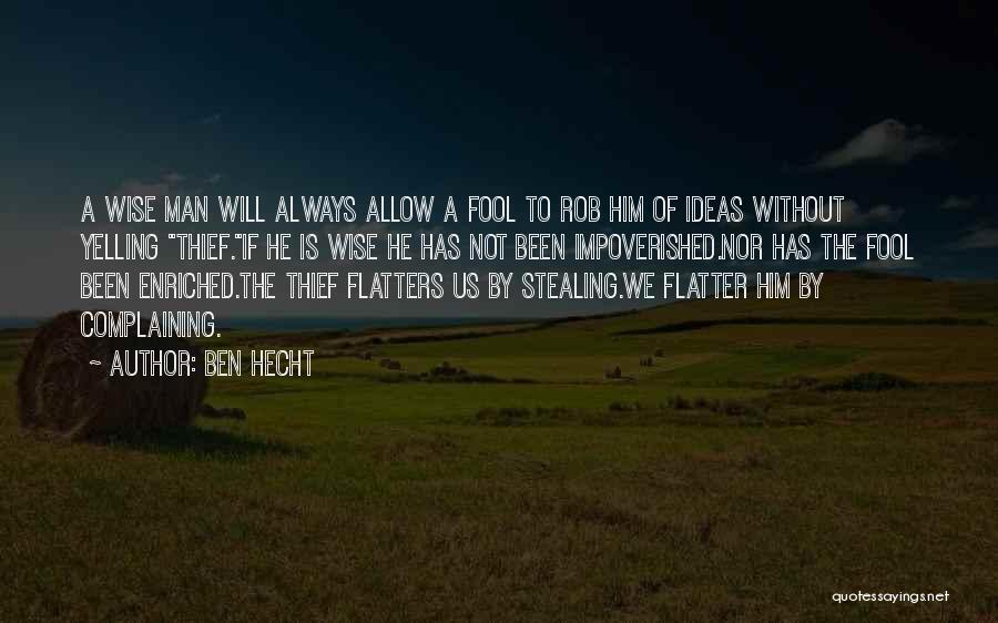 Ben Hecht Quotes: A Wise Man Will Always Allow A Fool To Rob Him Of Ideas Without Yelling Thief.if He Is Wise He